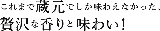 これまで蔵元でしか味わえなかった、贅沢な香りと味わい!