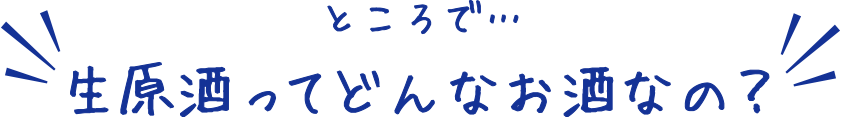 ところで…生原酒ってどんなお酒なの？