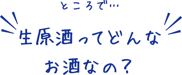 ところで…生原酒ってどんなお酒なの？